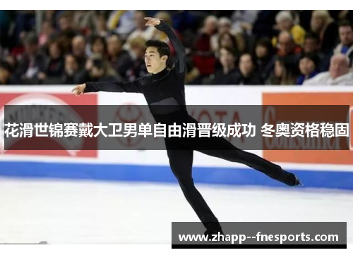 花滑世锦赛戴大卫男单自由滑晋级成功 冬奥资格稳固