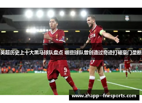 英超历史上十大黑马球队盘点 哪些球队曾创造过奇迹打破豪门垄断 英超历史上十大黑马球队盘点 哪些球队曾创造过奇迹打破豪门垄断