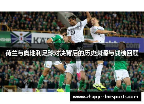 荷兰与奥地利足球对决背后的历史渊源与战绩回顾 荷兰与奥地利足球对决背后的历史渊源与战绩回顾