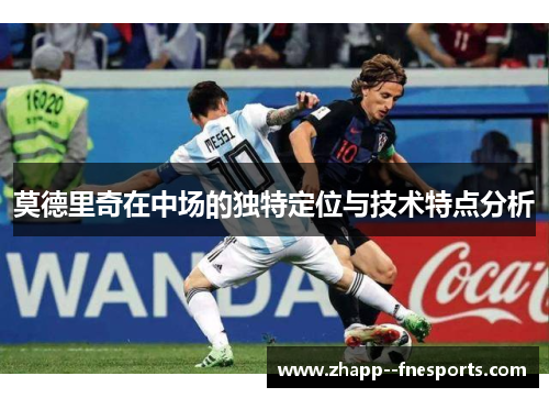 莫德里奇在中场的独特定位与技术特点分析
