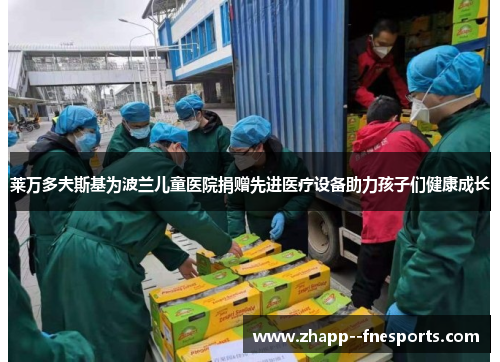 莱万多夫斯基为波兰儿童医院捐赠先进医疗设备助力孩子们健康成长