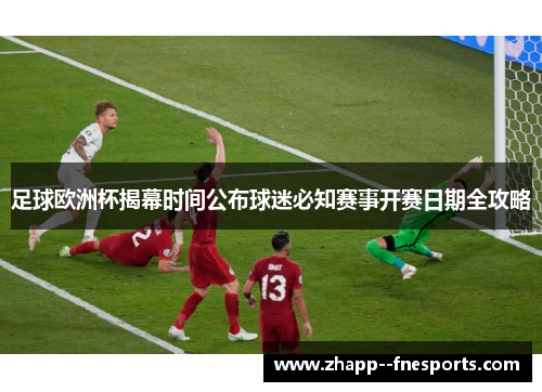 足球欧洲杯揭幕时间公布球迷必知赛事开赛日期全攻略 足球欧洲杯揭幕时间公布球迷必知赛事开赛日期全攻略