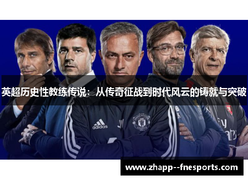 英超历史性教练传说:从传奇征战到时代风云的铸就与突破 英超历史性教练传说:从传奇征战到时代风云的铸就与突破