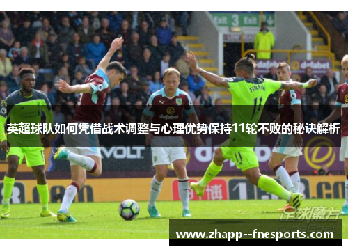 英超球队如何凭借战术调整与心理优势保持11轮不败的秘诀解析 英超球队如何凭借战术调整与心理优势保持11轮不败的秘诀解析