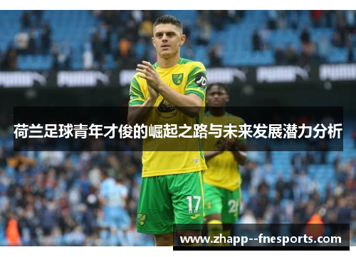 荷兰足球青年才俊的崛起之路与未来发展潜力分析 荷兰足球青年才俊的崛起之路与未来发展潜力分析