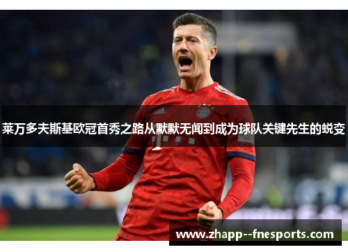 莱万多夫斯基欧冠首秀之路从默默无闻到成为球队关键先生的蜕变