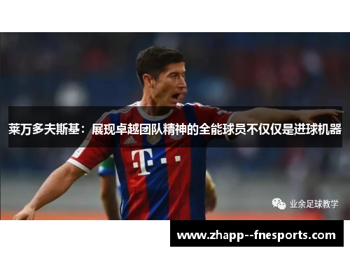 莱万多夫斯基:展现卓越团队精神的全能球员不仅仅是进球机器 莱万多夫斯基:展现卓越团队精神的全能球员不仅仅是进球机器