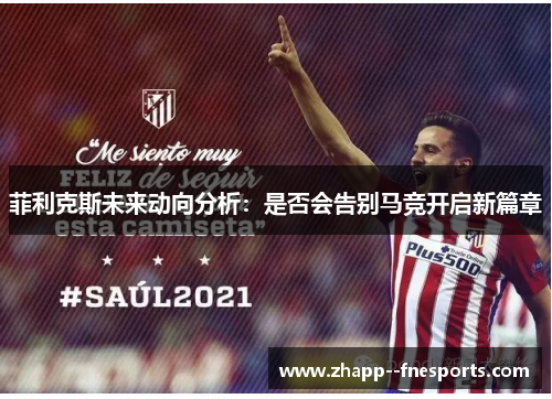 菲利克斯未来动向分析:是否会告别马竞开启新篇章 菲利克斯未来动向分析:是否会告别马竞开启新篇章