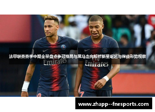 法甲联赛赛季中期全景盘点争冠格局与黑马走向解析新星崛起与保级形势观察
