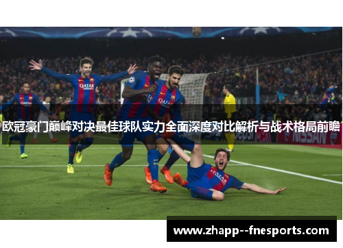 欧冠豪门巅峰对决最佳球队实力全面深度对比解析与战术格局前瞻
