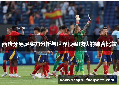 西班牙男足实力分析与世界顶级球队的综合比较