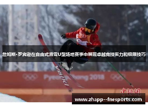 詹姆斯·罗宾逊在自由式滑雪U型场地赛事中展现卓越竞技实力和极限技巧