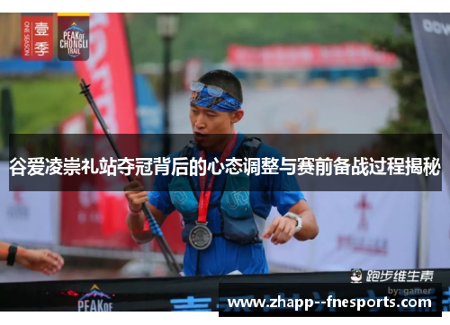 谷爱凌崇礼站夺冠背后的心态调整与赛前备战过程揭秘