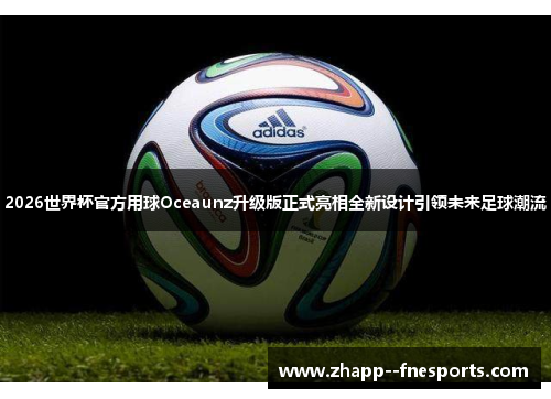 2026世界杯官方用球Oceaunz升级版正式亮相全新设计引领未来足球潮流