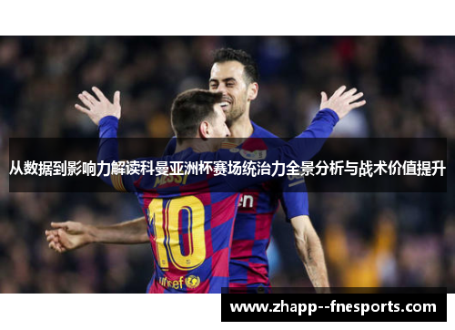 从数据到影响力解读科曼亚洲杯赛场统治力全景分析与战术价值提升 从数据到影响力解读科曼亚洲杯赛场统治力全景分析与战术价值提升