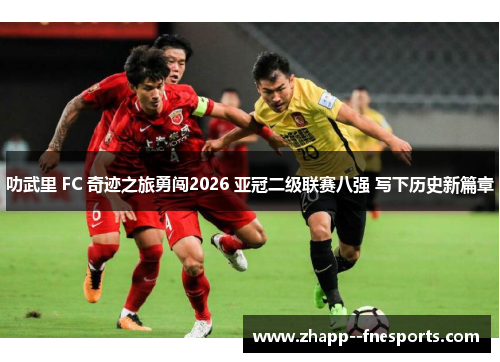 叻武里 FC 奇迹之旅勇闯2026 亚冠二级联赛八强 写下历史新篇章