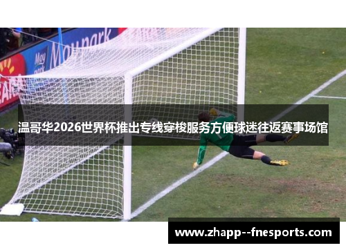 温哥华2026世界杯推出专线穿梭服务方便球迷往返赛事场馆