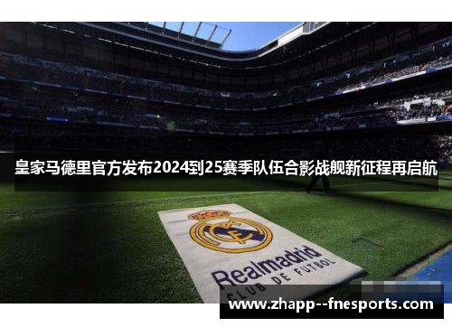 皇家马德里官方发布2024到25赛季队伍合影战舰新征程再启航 皇家马德里官方发布2024到25赛季队伍合影战舰新征程再启航