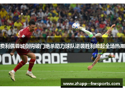 费利佩蓉城倒钩破门绝杀助力球队逆袭胜利掀起全场热潮