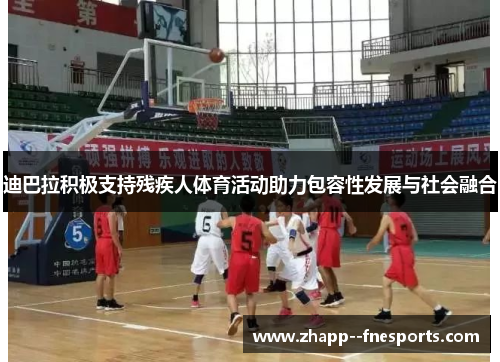 迪巴拉积极支持残疾人体育活动助力包容性发展与社会融合