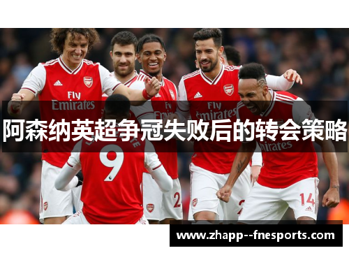 阿森纳英超争冠失败后的转会策略