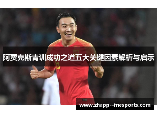 阿贾克斯青训成功之道五大关键因素解析与启示