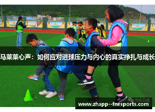 马莱莱心声：如何应对进球压力与内心的真实挣扎与成长