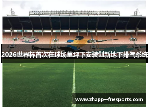2026世界杯首次在球场草坪下安装创新地下排气系统 2026世界杯首次在球场草坪下安装创新地下排气系统
