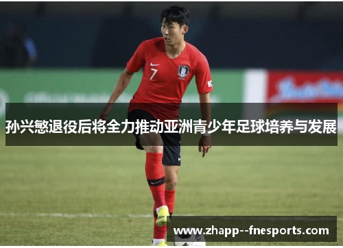孙兴慜退役后将全力推动亚洲青少年足球培养与发展
