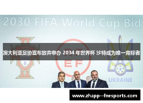 澳大利亚足协宣布放弃申办 2034 年世界杯 沙特成为唯一竞标者 澳大利亚足协宣布放弃申办 2034 年世界杯 沙特成为唯一竞标者