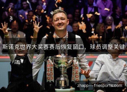 斯诺克世界大奖赛赛后恢复窗口，球员调整关键