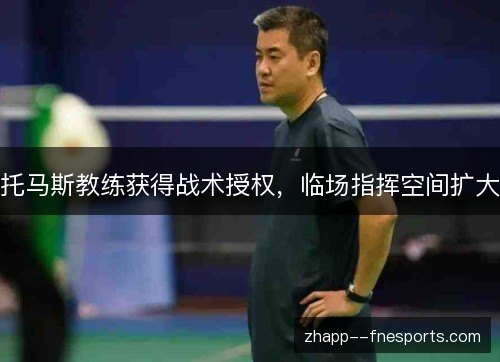 托马斯教练获得战术授权,临场指挥空间扩大 托马斯教练获得战术授权,临场指挥空间扩大